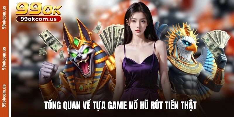 Tổng quan về tựa game nổ hũ rút tiền thật 