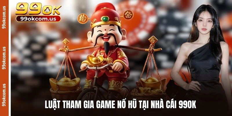 Luật tham gia game nổ hũ tại nhà cái 99OK