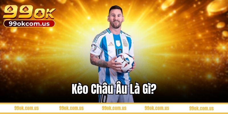 Kèo Châu Âu là gì?
